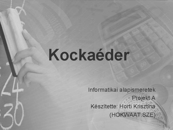 Kockaéder Informatikai alapismeretek Projekt A Készítette: Horti Krisztina (HOKWAAT. SZE) Kockaéder Informatikai alapismeretek Projekt A Készítette: Horti Krisztina (HOKWAAT. SZE)