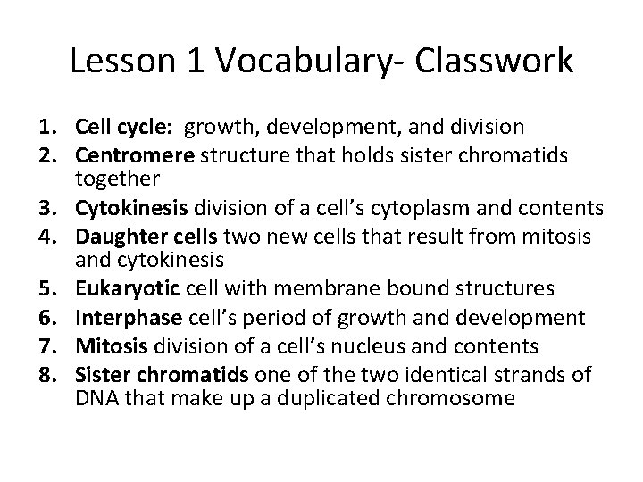 Lesson 1 Vocabulary- Classwork 1. Cell cycle: growth, development, and division 2. Centromere structure