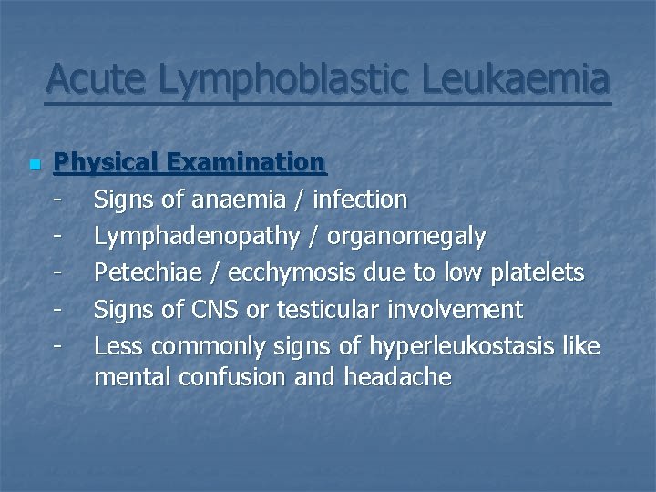 Acute Lymphoblastic Leukaemia n Physical Examination - Signs of anaemia / infection - Lymphadenopathy