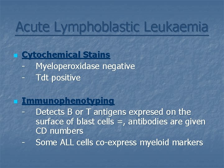 Acute Lymphoblastic Leukaemia n n Cytochemical Stains - Myeloperoxidase negative - Tdt positive Immunophenotyping