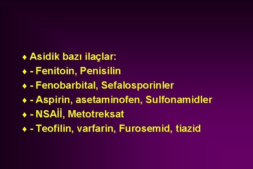 ¨ Asidik bazı ilaçlar: ¨ - Fenitoin, Penisilin ¨ - Fenobarbital, Sefalosporinler ¨ -
