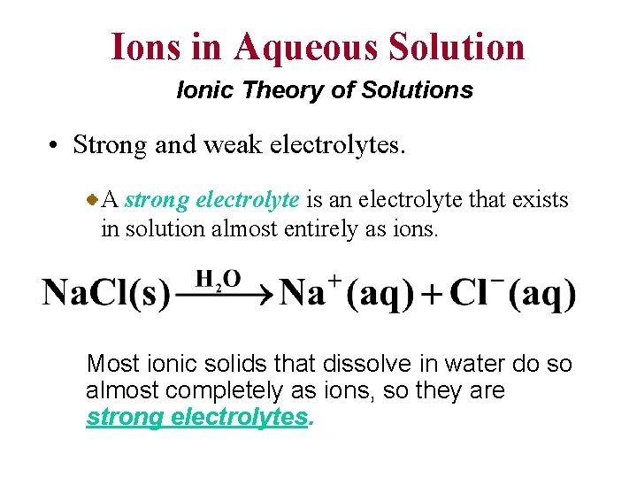Ions in Aqueous Solution Ionic Theory of Solutions • Strong and weak electrolytes. A