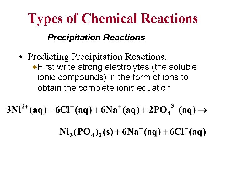 Types of Chemical Reactions Precipitation Reactions • Predicting Precipitation Reactions. First write strong electrolytes