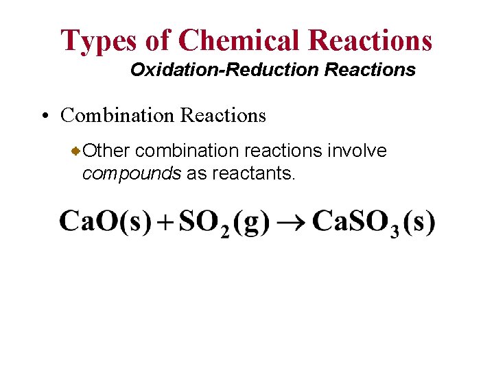 Types of Chemical Reactions Oxidation-Reduction Reactions • Combination Reactions Other combination reactions involve compounds
