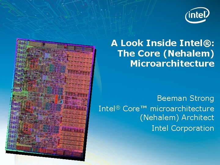 A Look Inside Intel®: The Core (Nehalem) Microarchitecture Intel® Beeman Strong Core™ microarchitecture (Nehalem)