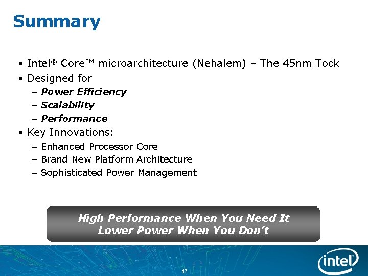 Summary • Intel® Core™ microarchitecture (Nehalem) – The 45 nm Tock • Designed for