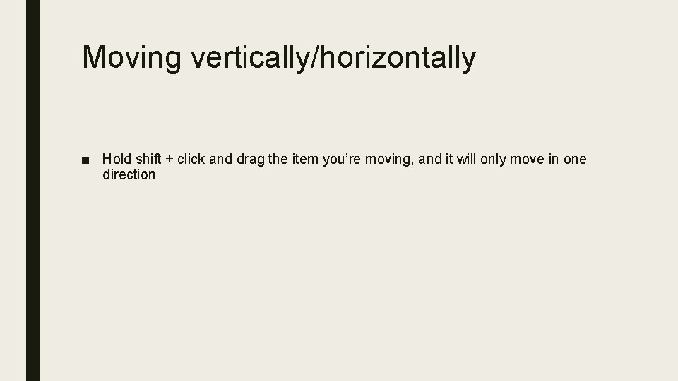 Moving vertically/horizontally ■ Hold shift + click and drag the item you’re moving, and