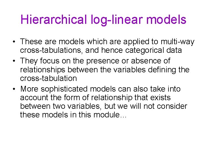 Hierarchical log-linear models • These are models which are applied to multi-way cross-tabulations, and