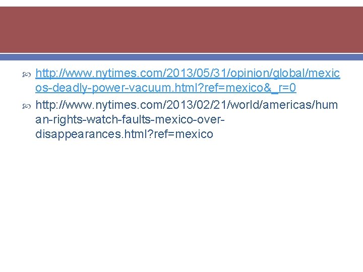  http: //www. nytimes. com/2013/05/31/opinion/global/mexic os-deadly-power-vacuum. html? ref=mexico&_r=0 http: //www. nytimes. com/2013/02/21/world/americas/hum an-rights-watch-faults-mexico-overdisappearances. html?