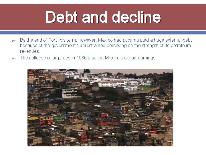 Debt and decline By the end of Portillo's term, however, Mexico had accumulated a