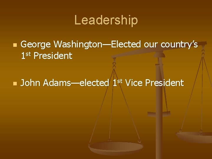 Leadership n n George Washington—Elected our country’s 1 st President John Adams—elected 1 st