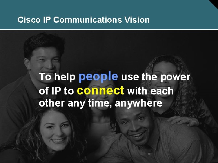 Cisco IP Communications Vision To help people use the power of IP to connect
