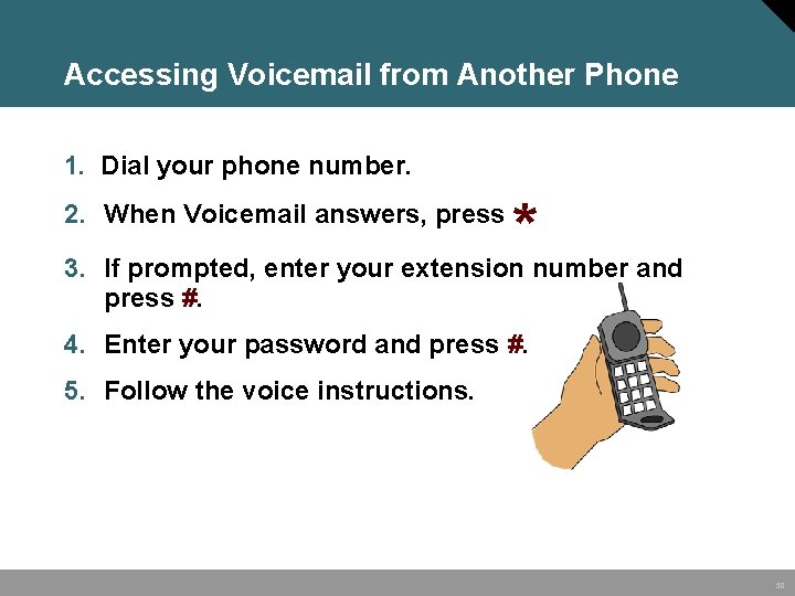 Accessing Voicemail from Another Phone 1. Dial your phone number. * 3. If prompted,