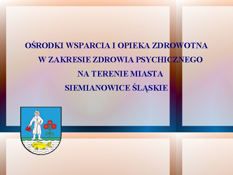 OŚRODKI WSPARCIA I OPIEKA ZDROWOTNA W ZAKRESIE ZDROWIA PSYCHICZNEGO NA TERENIE MIASTA SIEMIANOWICE ŚLĄSKIE