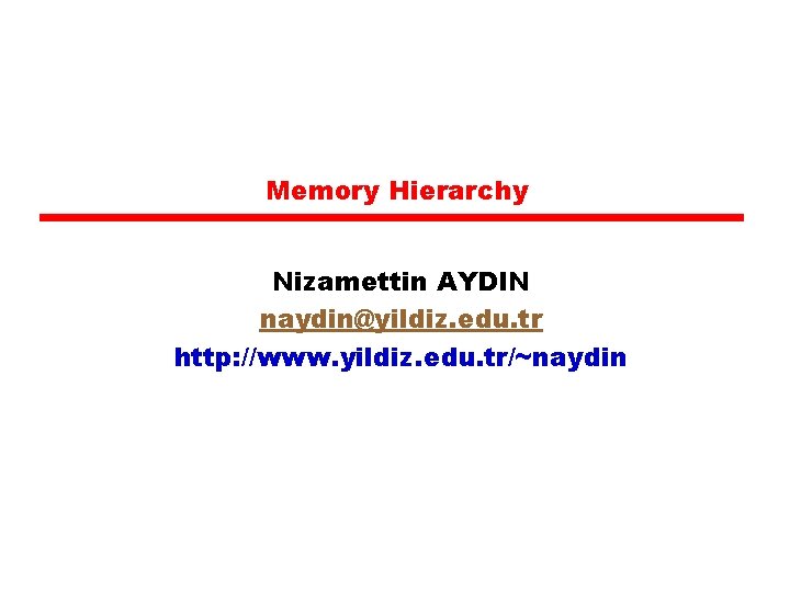 Memory Hierarchy Nizamettin AYDIN naydin@yildiz. edu. tr http: //www. yildiz. edu. tr/~naydin 