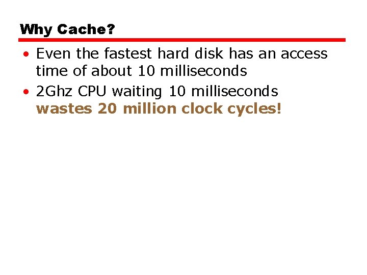 Why Cache? • Even the fastest hard disk has an access time of about