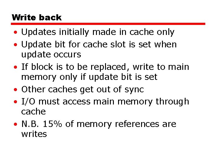 Write back • Updates initially made in cache only • Update bit for cache