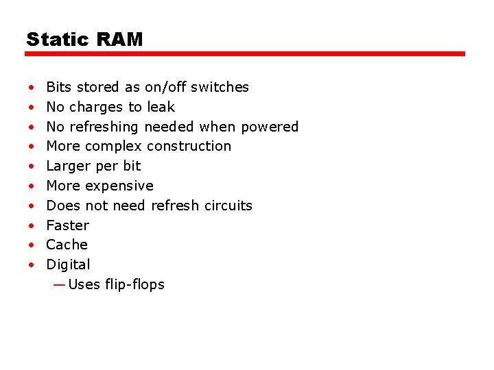 Static RAM • • • Bits stored as on/off switches No charges to leak