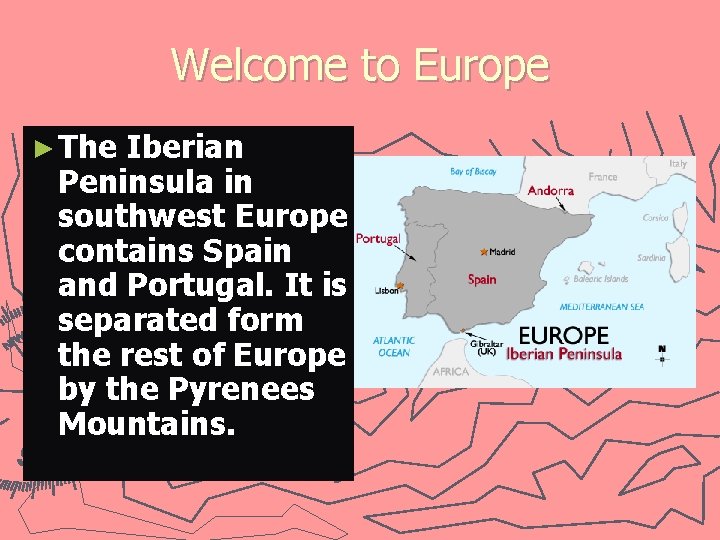 Welcome to Europe ► The Iberian Peninsula in southwest Europe contains Spain and Portugal.
