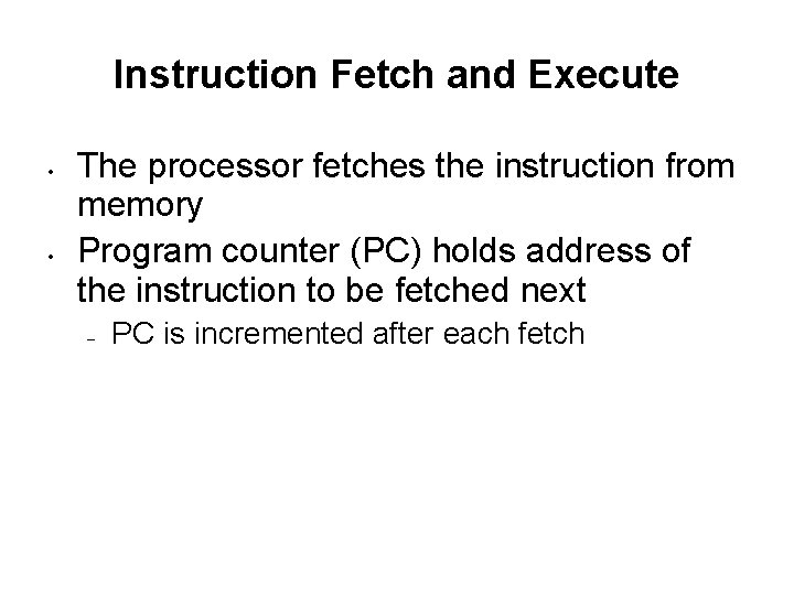 Instruction Fetch and Execute • • The processor fetches the instruction from memory Program
