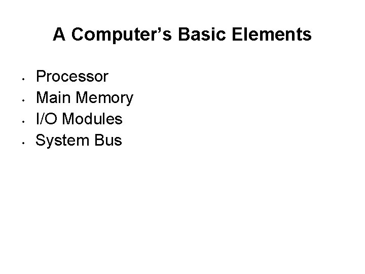A Computer’s Basic Elements • • Processor Main Memory I/O Modules System Bus 