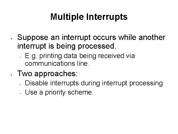 Multiple Interrupts • Suppose an interrupt occurs while another interrupt is being processed. –