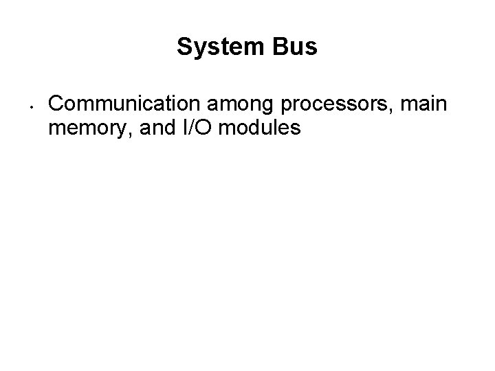 System Bus • Communication among processors, main memory, and I/O modules 