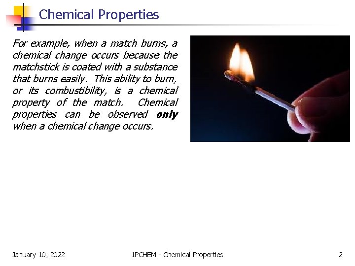Chemical Properties For example, when a match burns, a chemical change occurs because the