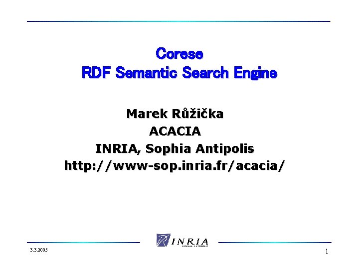 Corese RDF Semantic Search Engine Marek Růžička ACACIA INRIA, Sophia Antipolis http: //www-sop. inria.