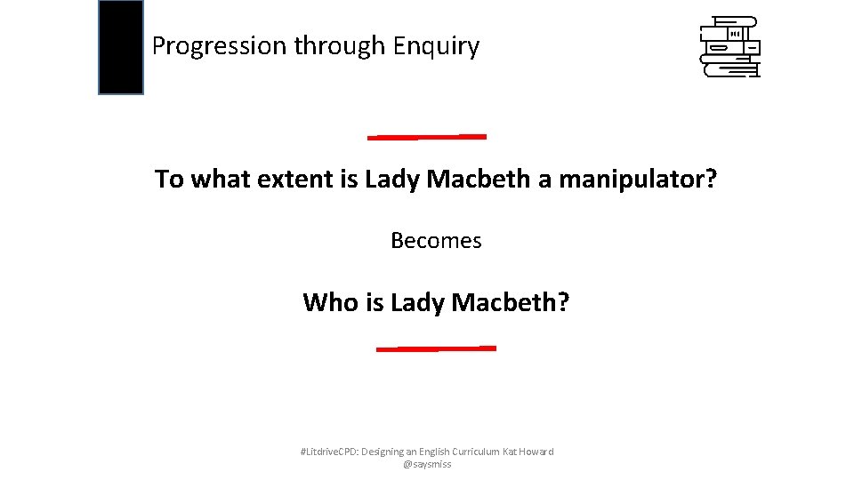 Progression through Enquiry To what extent is Lady Macbeth a manipulator? Becomes Who is