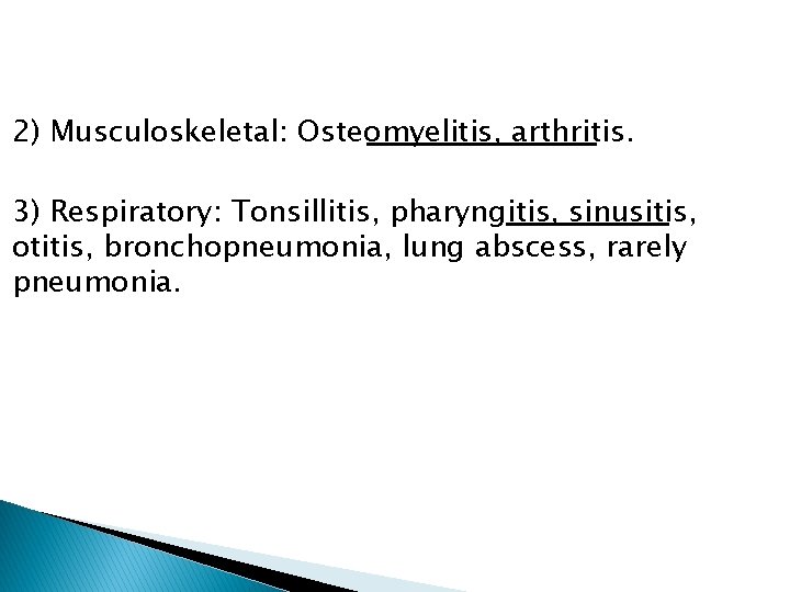 2) Musculoskeletal: Osteomyelitis, arthritis. 3) Respiratory: Tonsillitis, pharyngitis, sinusitis, otitis, bronchopneumonia, lung abscess, rarely