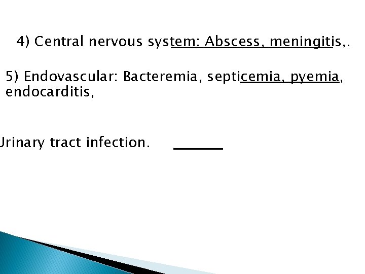 4) Central nervous system: Abscess, meningitis, . 5) Endovascular: Bacteremia, septicemia, pyemia, endocarditis, Urinary