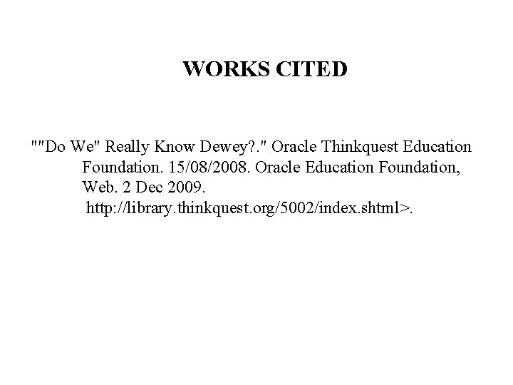 WORKS CITED ""Do We" Really Know Dewey? . " Oracle Thinkquest Education Foundation. 15/08/2008.