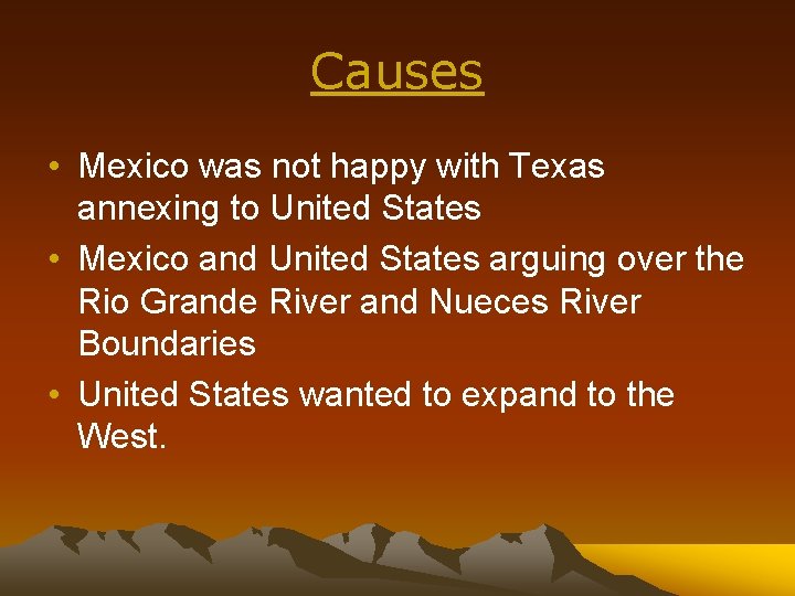 Causes • Mexico was not happy with Texas annexing to United States • Mexico