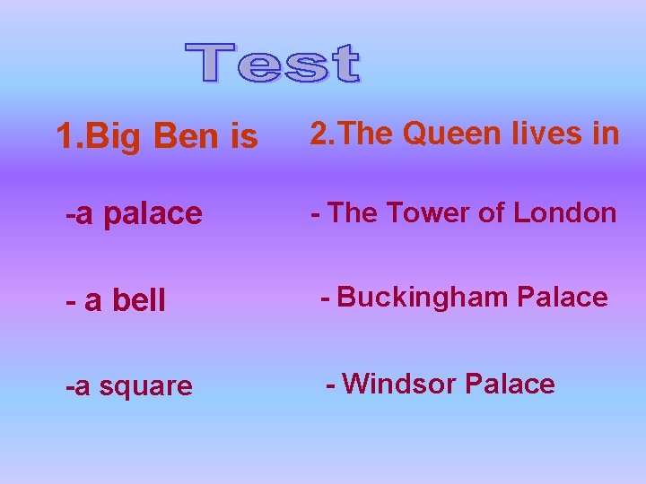 1. Big Ben is -a palace 2. The Queen lives in - The Tower
