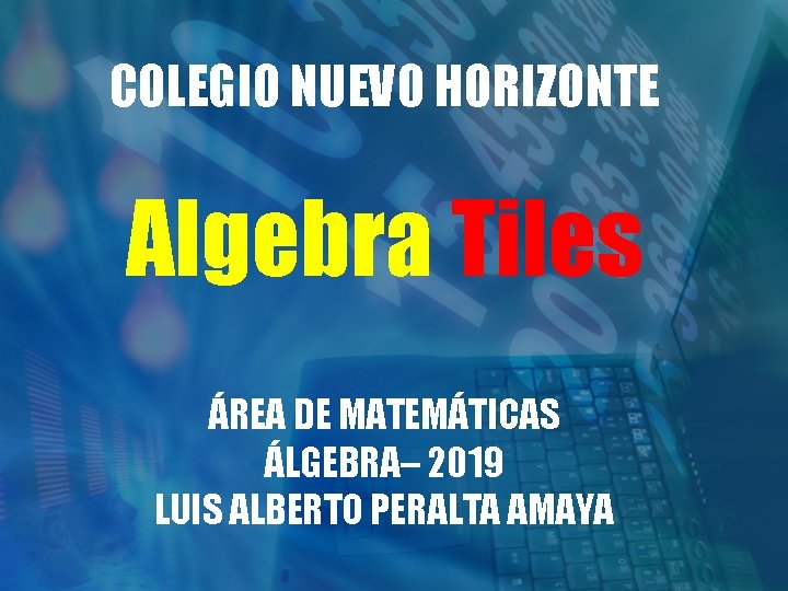 COLEGIO NUEVO HORIZONTE Algebra Tiles ÁREA DE MATEMÁTICAS ÁLGEBRA– 2019 LUIS ALBERTO PERALTA AMAYA