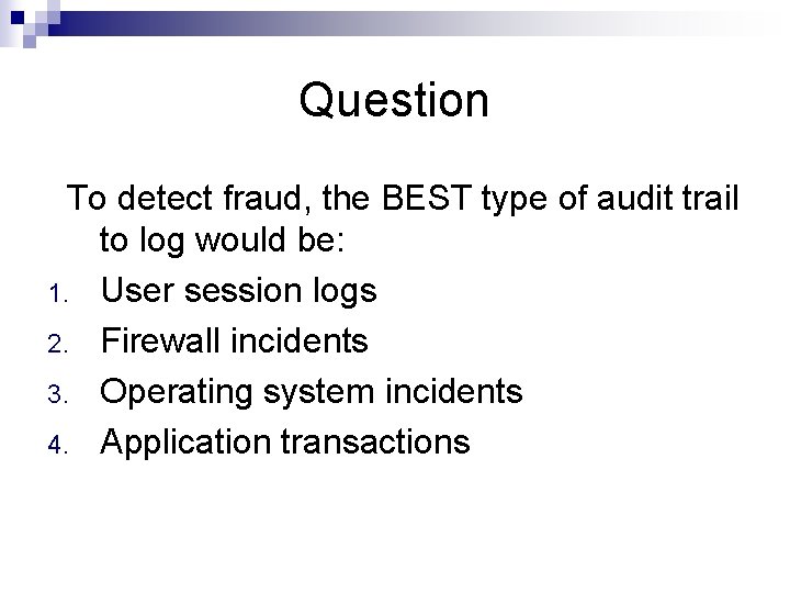 Question To detect fraud, the BEST type of audit trail to log would be: