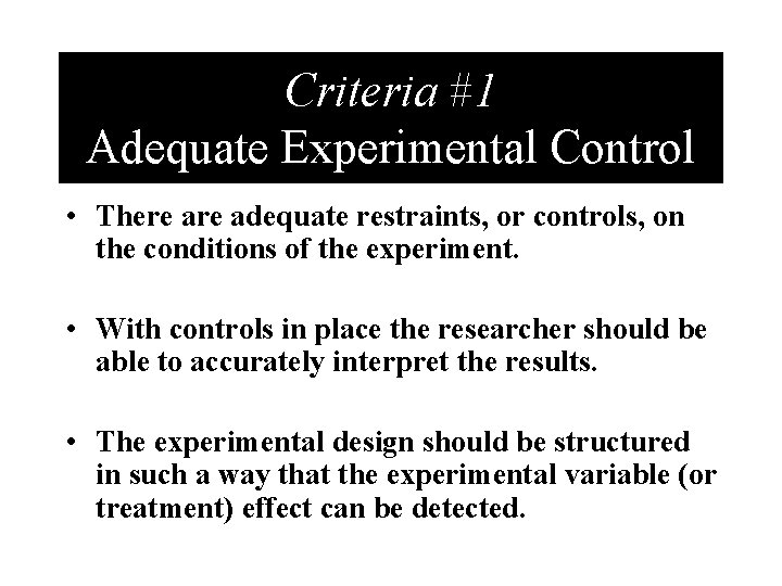 Criteria #1 Adequate Experimental Control • There adequate restraints, or controls, on the conditions