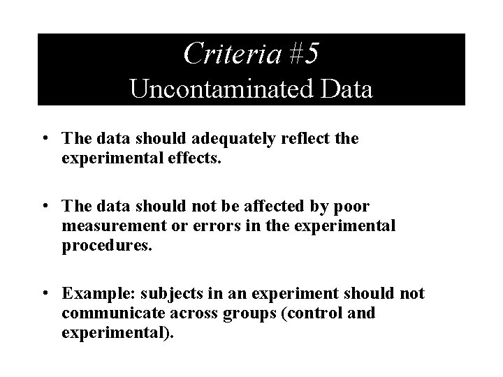 Criteria #5 Uncontaminated Data • The data should adequately reflect the experimental effects. •