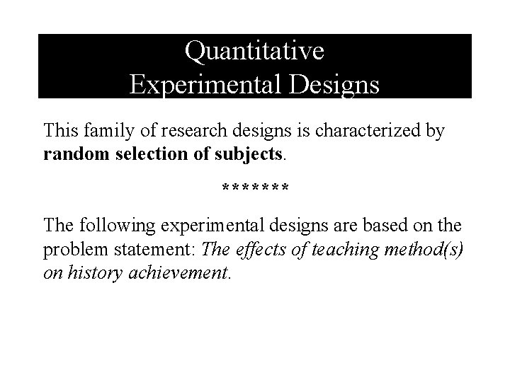 Quantitative Experimental Designs This family of research designs is characterized by random selection of