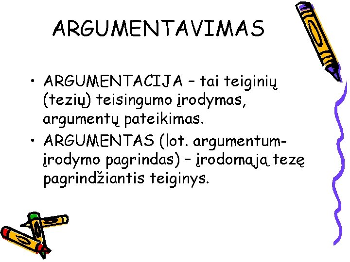 ARGUMENTAVIMAS • ARGUMENTACIJA – tai teiginių (tezių) teisingumo įrodymas, argumentų pateikimas. • ARGUMENTAS (lot.