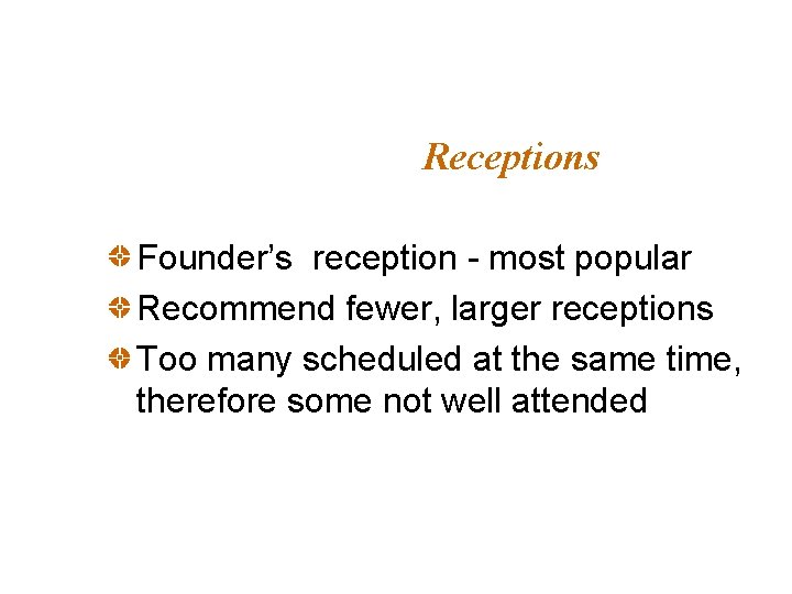 Receptions Founder’s reception - most popular Recommend fewer, larger receptions Too many scheduled at