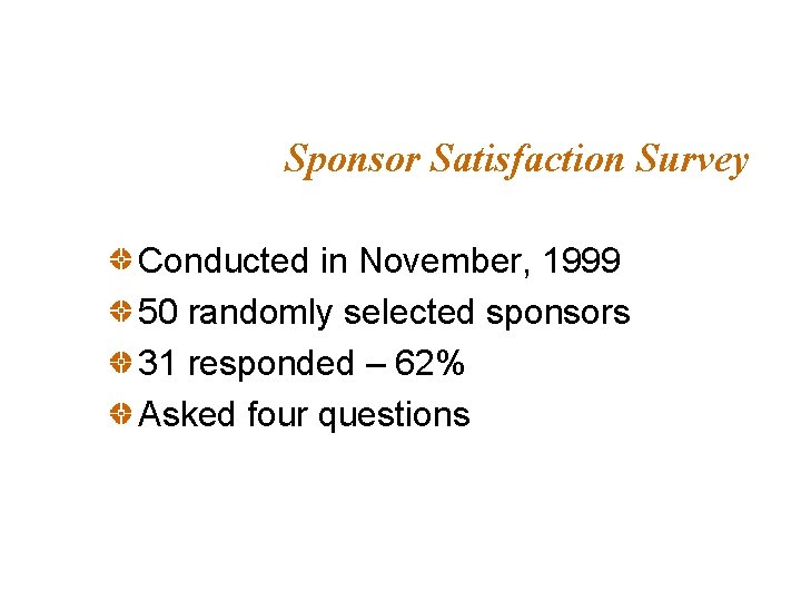Sponsor Satisfaction Survey Conducted in November, 1999 50 randomly selected sponsors 31 responded –