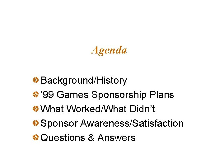 Agenda Background/History ’ 99 Games Sponsorship Plans What Worked/What Didn’t Sponsor Awareness/Satisfaction Questions &