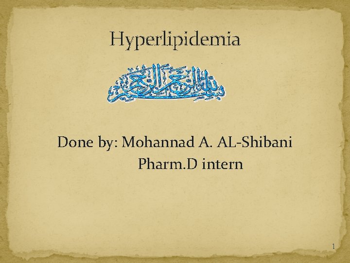Hyperlipidemia Done by: Mohannad A. AL-Shibani Pharm. D intern 1 