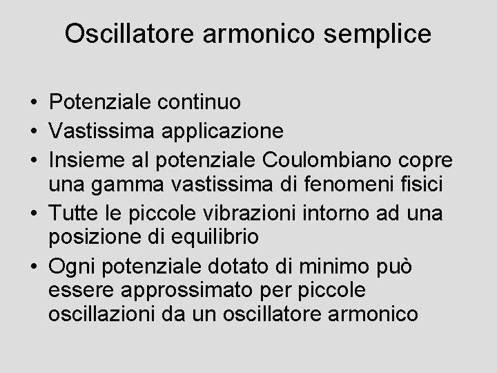 Oscillatore armonico semplice • Potenziale continuo • Vastissima applicazione • Insieme al potenziale Coulombiano