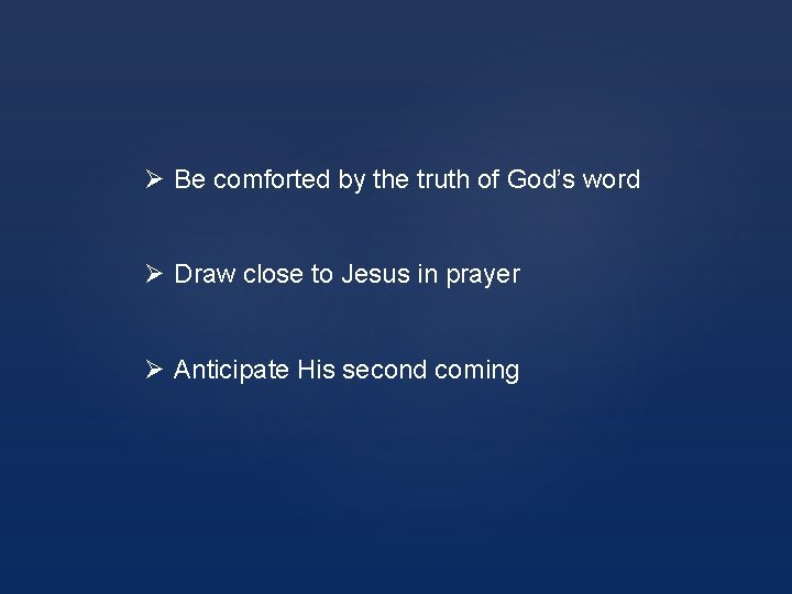 Ø Be comforted by the truth of God’s word Ø Draw close to Jesus