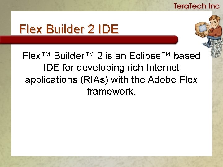 Flex Builder 2 IDE Flex™ Builder™ 2 is an Eclipse™ based IDE for developing