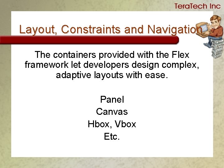 Layout, Constraints and Navigation The containers provided with the Flex framework let developers design