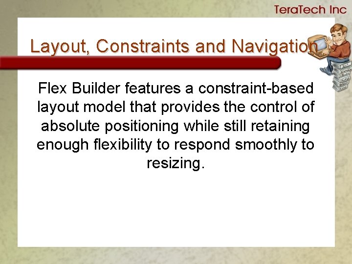 Layout, Constraints and Navigation Flex Builder features a constraint-based layout model that provides the